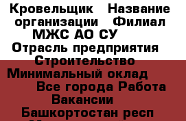 Кровельщик › Название организации ­ Филиал МЖС АО СУ-155 › Отрасль предприятия ­ Строительство › Минимальный оклад ­ 35 000 - Все города Работа » Вакансии   . Башкортостан респ.,Мечетлинский р-н